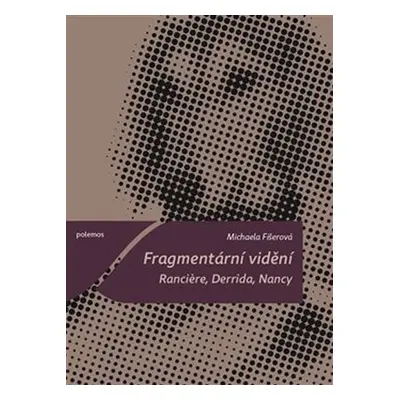 Fragmentární vidění - Ranciere, Derrida, Nancy - Michaela Fišerová