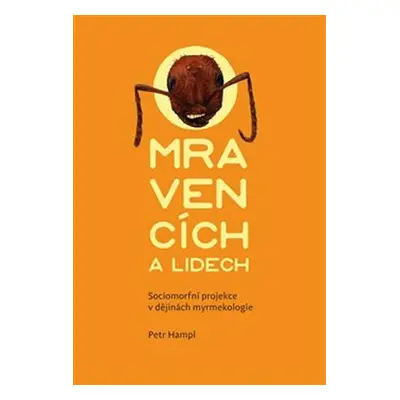 O mravencích a lidech - Sociomorfní projekce v dějinách myrmekologie - Petr Hampl