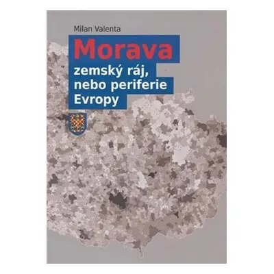 Morava - zemský ráj, nebo periferie Evropy - Milan Valenta