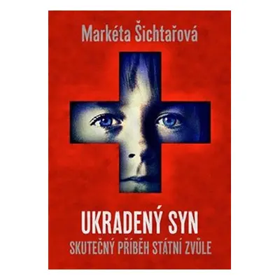 Ukradený syn - Skutečný příběh státní zvůle - Markéta Šichtařová