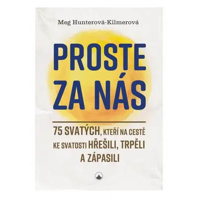 Proste za nás - 75 svatých, kteří na cestě ke svatosti hřešili, trpěli a zápasili - Meg Hunterov