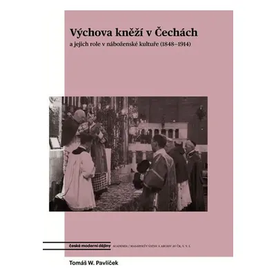 Výchova kněží v Čechách a jejich role v náboženské kultuře (1848-1914) - Tomáš W. Pavlíček