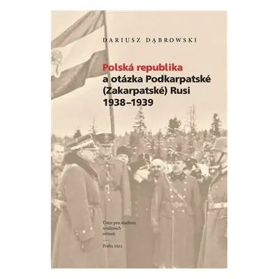 Polská republika a otázka Podkarpatské (Zakarpatské) Rusi 1938–1939 - Dariusz Dabrowski