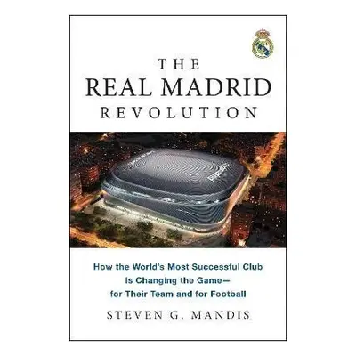 The Real Madrid Revolution: How the World´s Most Successful Club Is Changing the Game-for Their 