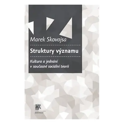 Struktury významu - Kultura a jednání v současné sociální teorii - Marek Skovajsa