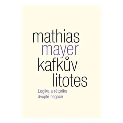 Kafkův litotes - Logika a rétorika dvojité negace - Mathias Mayer