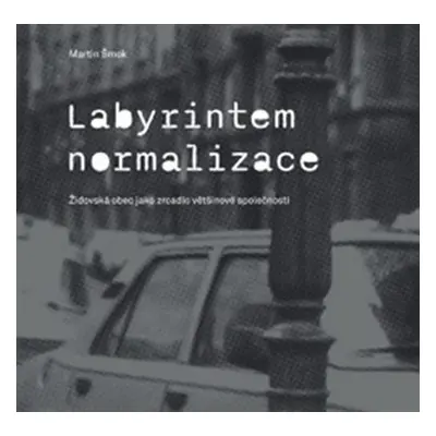 Labyrintem Normalizace - Židovská obec jako zrcadlo většinové společnosti - Martin Šmok