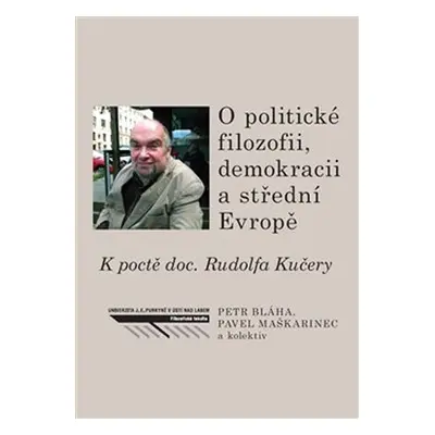 O politické filozofii, demokracii a střední Evropě - K poctě doc. Rudolfa Kučery - Petr Bláha