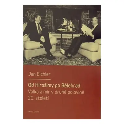 Od Hirošimy po Bělehrad - Válka a mír v druhé polovině 20. století - Jan Eichler