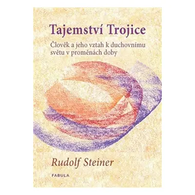 Tajemství Trojice - Člověk a jeho vztah k duchovnímu světu v proměnách doby - Rudolf Steiner