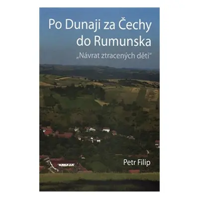 Po Dunaji za Čechy do Rumunska - Návrat ztracených dětí - Petr Filip