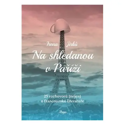 Na shledanou v Paříži - 25 rozhovorů (nejen) o francouzské literatuře - Irena Jirků