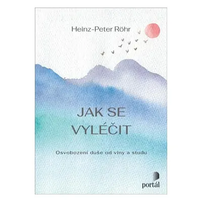 Jak se vyléčit - Osvobození duše od viny a studu - Heinz-Peter Röhr