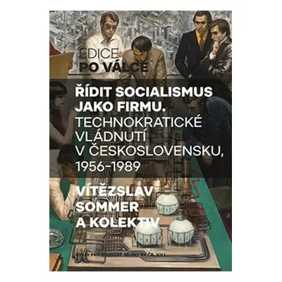 Řídit socialismus jako firmu - Technokratické vládnutí v Československu 1956-1989, 1. vydání - 