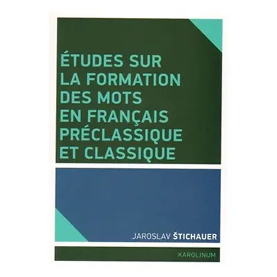 Études sur la formation des mots en francais préclassique et classique - Jaroslav Štichauer