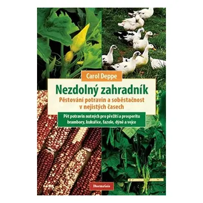 Nezdolný zahradník - Pěstování potravin a soběstačnost v nejistých časech - Carol Deppe