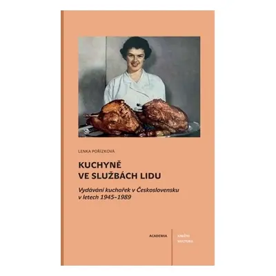 Kuchyně ve službách lidu - Vydávání kuchařek v Československu v letech 1945-1989 - Lenka Pořízko