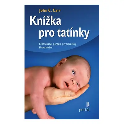 Knížka pro tatínky - Těhotenství, porod a první tři roky života dítěte - John C. Carr