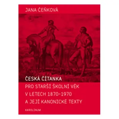 Česká čítanka pro starší školní věk v letech 1870-1970 a její kanonické texty - Jana Čeňková