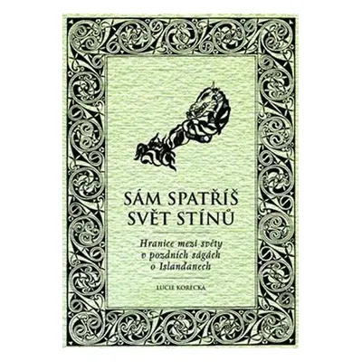 Sám spatříš svět stínů - Hranice mezi světy v pozdních ságách o Islanďanech - Lucie Korecká