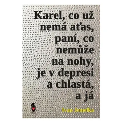 Karel, co už nemá aťas, paní, co nemůže na nohy, je v depresi a chlastá, a já - Ivan Jemelka