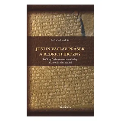 Justin Václav Prášek a Bedřich Hrozný - Počátky české staroorientalistiky a klínopisného bádání 