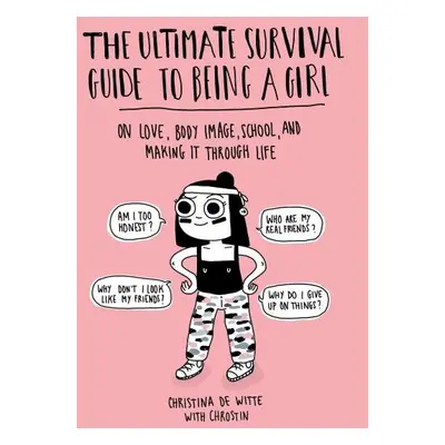 The Ultimate Survival Guide to Being a Girl : On Love, Body Image, School, and Making It Through