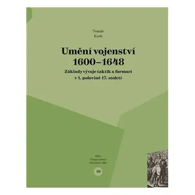 Umění vojenství 1600-1648: Základy vývoje taktik a formací v 1. polovině 17. století - Tomáš Koc