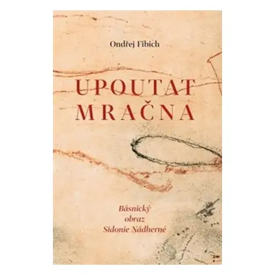 Upoutat mračna - Básnický obraz Sidonie Nádherné - Ondřej Fibich