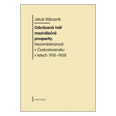 Odvrácená tvář meziválečné prosperity. Nezaměstnanost v Československu v letech 1918-1938 - Jaku