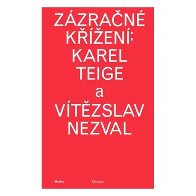 Zázračné křížení: Karel Teige a Vítězslav Nezval - Martin Charvát