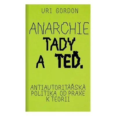 Anarchie tady a teď - Antiautoritářská politika od praxe k teorii - Uri Gordon