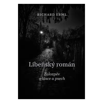 Libeňský román - Žalozpěv o lásce a psech - Richard Erml