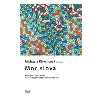 Moc slova - Koncepce jazyka a řeči v prozaických textech Věry Linhartové - Michaela Křivancová