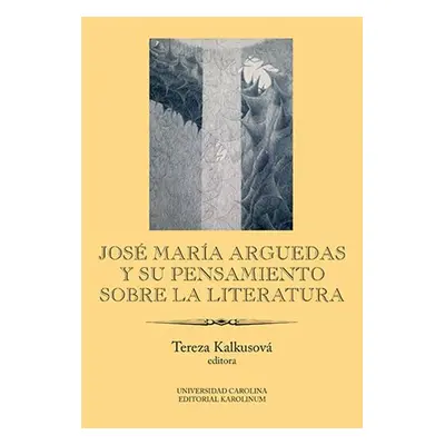 José María Arguedas y su pensamiento sobre la literatura - Tereza Kalkusová