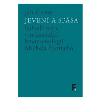 Jevení a spása - Subjektivita v materiální fenomenologii Michela Henryho - Jan M. Černý