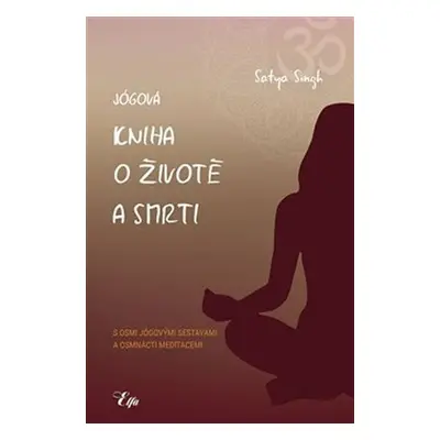 Jógová kniha o životě a smrti s osmi jógovými sestavami a osmnácti meditacemi - Satya Singh