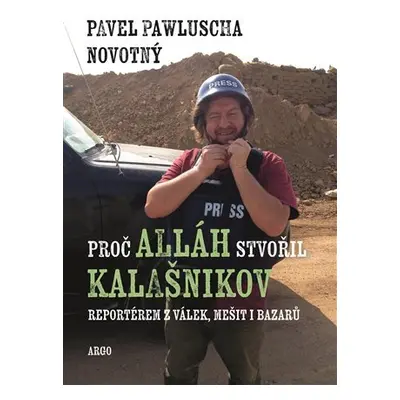 Proč Alláh stvořil kalašnikov - Reportérem z válek, mešit i bazarů - Pavel Pawluscha Novotný