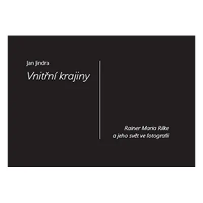 Vnitřní krajiny - Rainer Maria Rilke a jeho svět ve fotografii - Jan Jindra