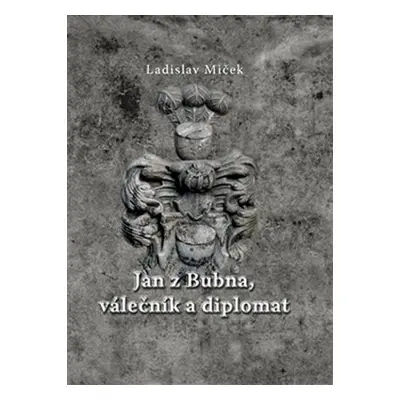 Jan z Bubna, válečník a diplomat - Ladislav Miček