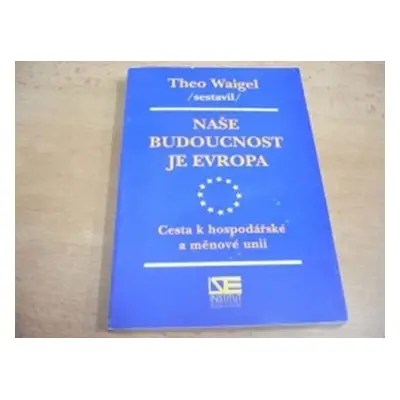 Naše budoucnost je Evropa: Cesta k hospodářské a měnové unii - Theo Waigel