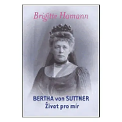 Bertha von Suttner: Život pro mír - Brigitte Hamann