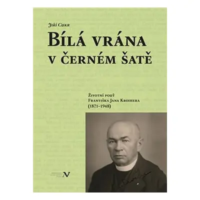 Bílá vrána v černém šatě - Životní pouť Františka Jana Kroihera (1871-1948) - Jiří Cukr