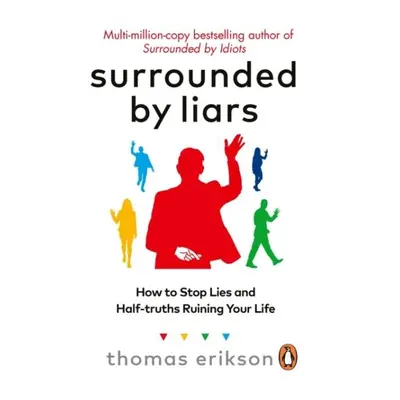 Surrounded by Liars: Or, How to Stop Half-Truths, Deception and Storytelling Ruining Your Life -