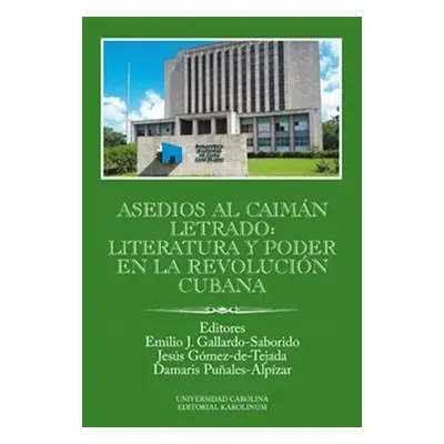 Asedios al caimán letrado: literatura y poder en la Revolución Cubana - Emilio J. Gallardo-Sabor