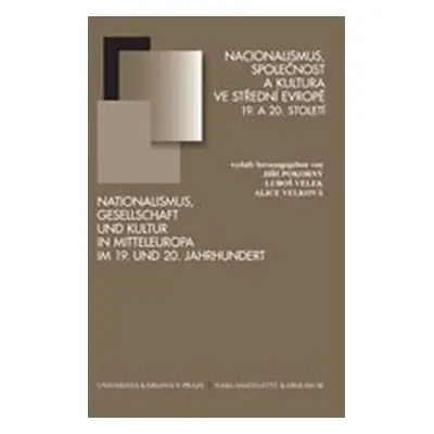 Nacionalismus, společnost a kultura ve střední Evropě 19. a 20. století: Pocta Jiřímu Kořalkovi 