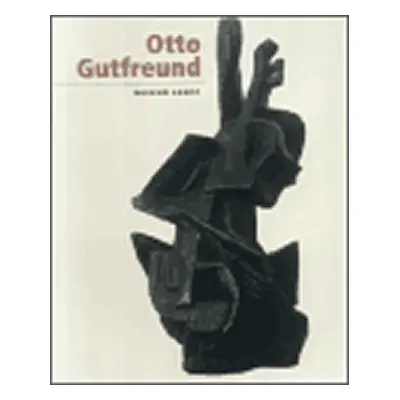 Otto Gutfreund: From the Jan and Meda Mladek Art Collection at Museum Kampa - kolektiv autorů