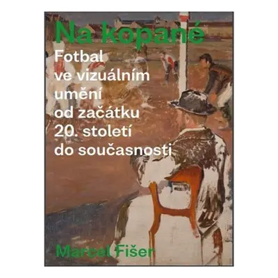 Na kopané - Fotbal ve vizuálním umění od začátku 20. století do současnosti - Marcel Fišer