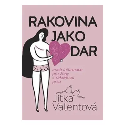 Rakovina jako dar aneb informace pro ženy s rakovinou prsu - Jitka Valentová