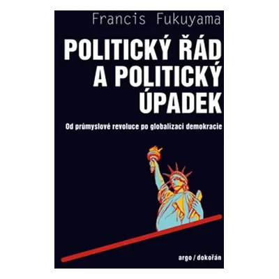 Politický řád a úpadek - Od průmyslové revoluce po globalizaci demokracie - Francis Fukuyama